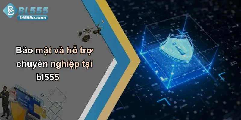 Bảo mật và hỗ trợ chuyên nghiệp tại bl555