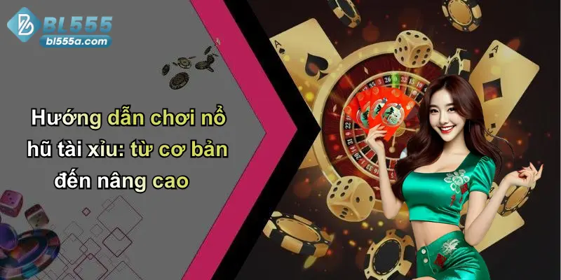 Hướng dẫn chơi nổ hũ tài xỉu: từ cơ bản đến nâng cao