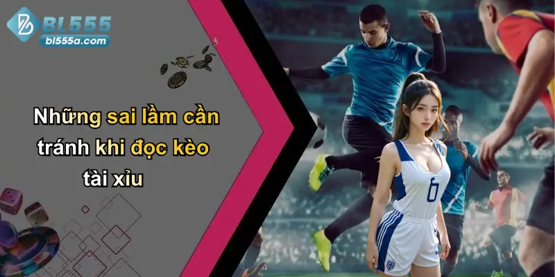 Những sai lầm cần tránh khi đọc kèo tài xỉu