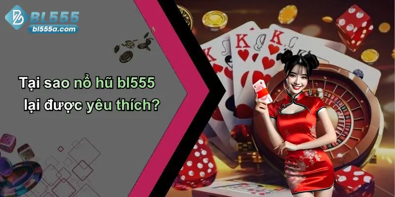 Tại sao nổ hũ bl555 lại được yêu thích?