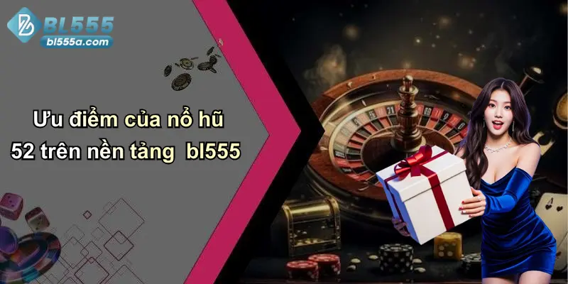 Ưu điểm của nổ hũ 52 trên nền tảng bl555