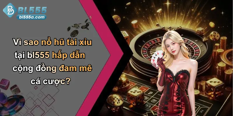 Vì sao nổ hũ tài xỉu tại bl555 hấp dẫn cộng đồng đam mê cá cược?