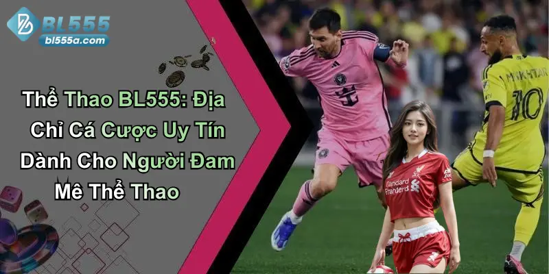 Thể Thao BL555: Địa Chỉ Cá Cược Uy Tín Dành Cho Người Đam Mê Thể Thao