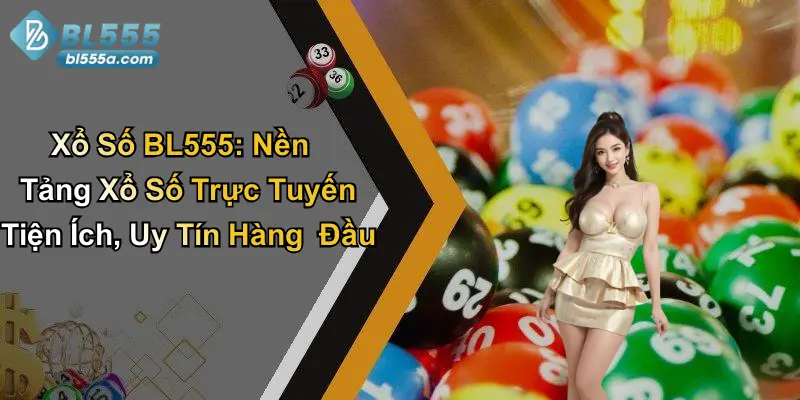 Xổ Số BL555: Nền Tảng Xổ Số Trực Tuyến Tiện Ích, Uy Tín Hàng Đầu